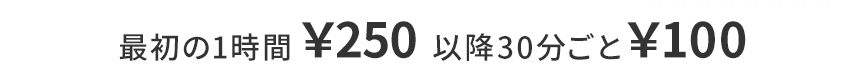 最初の1時間￥250 以降30分ごと¥100